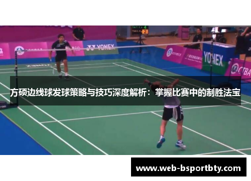 方硕边线球发球策略与技巧深度解析：掌握比赛中的制胜法宝