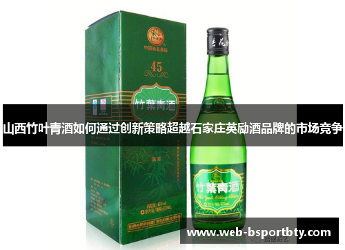 山西竹叶青酒如何通过创新策略超越石家庄英励酒品牌的市场竞争