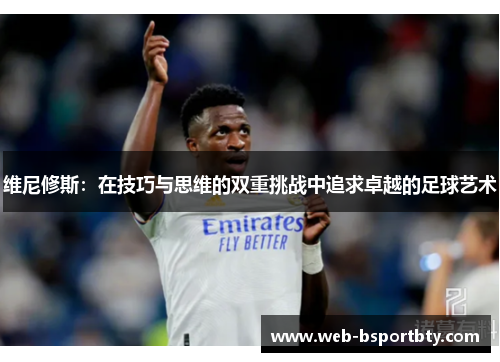 维尼修斯：在技巧与思维的双重挑战中追求卓越的足球艺术