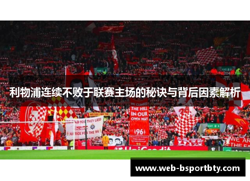 利物浦连续不败于联赛主场的秘诀与背后因素解析