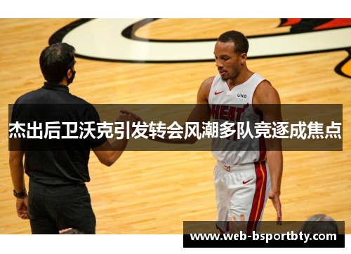 杰出后卫沃克引发转会风潮多队竞逐成焦点