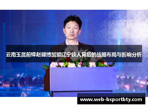 云南玉昆前锋赵健博加盟辽宁铁人背后的战略布局与影响分析