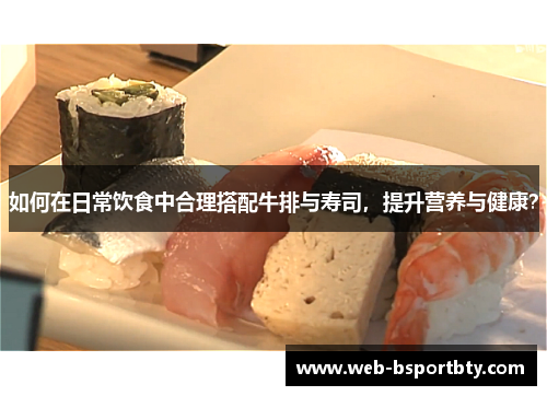 如何在日常饮食中合理搭配牛排与寿司，提升营养与健康？