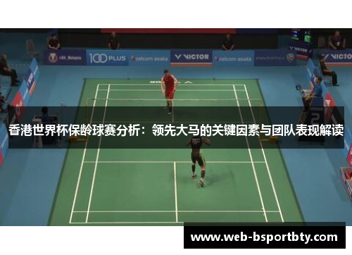 香港世界杯保龄球赛分析：领先大马的关键因素与团队表现解读