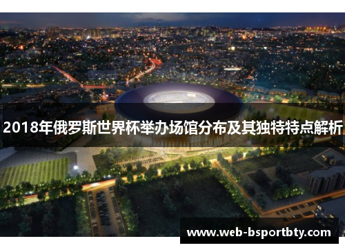 2018年俄罗斯世界杯举办场馆分布及其独特特点解析