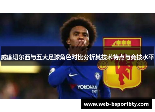 威廉切尔西与五大足球角色对比分析其技术特点与竞技水平
