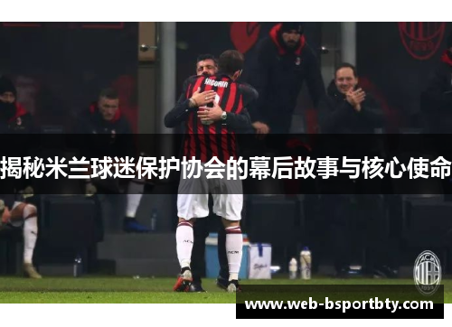 揭秘米兰球迷保护协会的幕后故事与核心使命