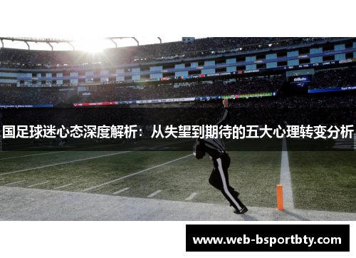 国足球迷心态深度解析：从失望到期待的五大心理转变分析