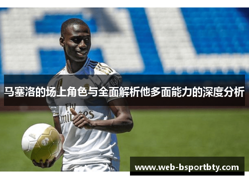 马塞洛的场上角色与全面解析他多面能力的深度分析